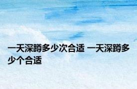 一天深蹲多少次合适 一天深蹲多少个合适
