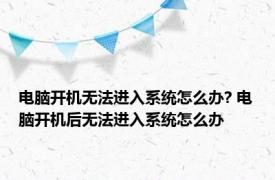 电脑开机无法进入系统怎么办? 电脑开机后无法进入系统怎么办