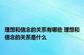 理想和信念的关系有哪些 理想和信念的关系是什么