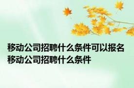 移动公司招聘什么条件可以报名 移动公司招聘什么条件