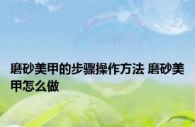 磨砂美甲的步骤操作方法 磨砂美甲怎么做 