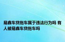 易鑫车贷拖车属于违法行为吗 有人被易鑫车贷拖车吗 