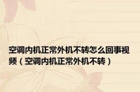 空调内机正常外机不转怎么回事视频（空调内机正常外机不转）