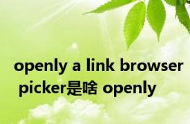 openly a link browser picker是啥 openly 