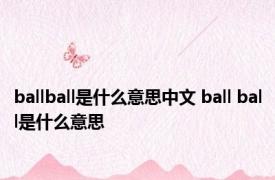 ballball是什么意思中文 ball ball是什么意思