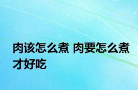 肉该怎么煮 肉要怎么煮才好吃 