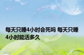 每天只睡4小时会死吗 每天只睡4小时能活多久 