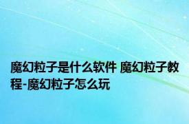 魔幻粒子是什么软件 魔幻粒子教程-魔幻粒子怎么玩