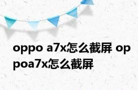 oppo a7x怎么截屏 oppoa7x怎么截屏 