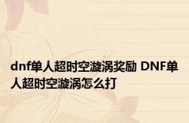 dnf单人超时空漩涡奖励 DNF单人超时空漩涡怎么打
