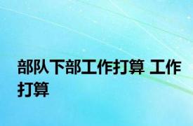 部队下部工作打算 工作打算 