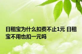 日租宝为什么扣费不止1元 日租宝不用也扣一元吗 