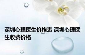 深圳心理医生价格表 深圳心理医生收费价格 