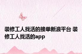 装修工人找活的接单新浪平台 装修工人找活的app 