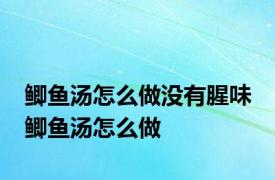 鲫鱼汤怎么做没有腥味 鲫鱼汤怎么做