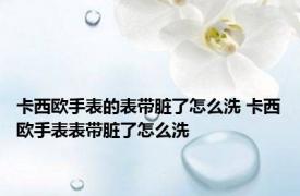 卡西欧手表的表带脏了怎么洗 卡西欧手表表带脏了怎么洗