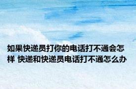 如果快递员打你的电话打不通会怎样 快递和快递员电话打不通怎么办