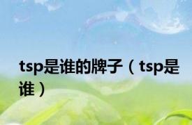 tsp是谁的牌子（tsp是谁）