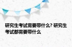 研究生考试需要带什么? 研究生考试都需要带什么