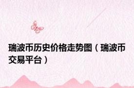 瑞波币历史价格走势图（瑞波币交易平台）