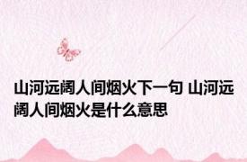 山河远阔人间烟火下一句 山河远阔人间烟火是什么意思