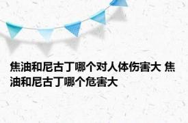 焦油和尼古丁哪个对人体伤害大 焦油和尼古丁哪个危害大
