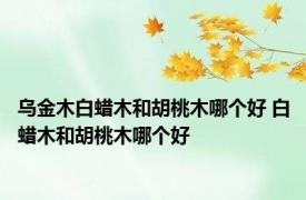 乌金木白蜡木和胡桃木哪个好 白蜡木和胡桃木哪个好 