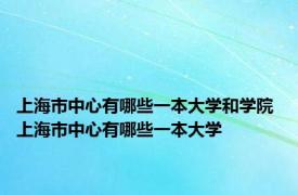 上海市中心有哪些一本大学和学院 上海市中心有哪些一本大学