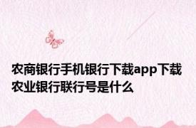 农商银行手机银行下载app下载 农业银行联行号是什么