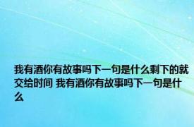 我有酒你有故事吗下一句是什么剩下的就交给时间 我有酒你有故事吗下一句是什么
