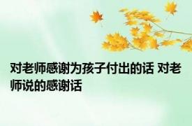 对老师感谢为孩子付出的话 对老师说的感谢话