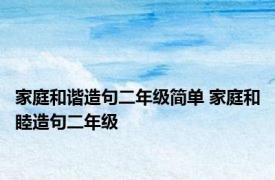 家庭和谐造句二年级简单 家庭和睦造句二年级 