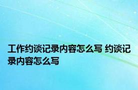 工作约谈记录内容怎么写 约谈记录内容怎么写