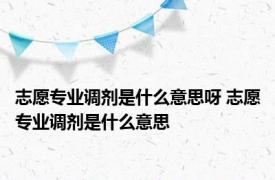 志愿专业调剂是什么意思呀 志愿专业调剂是什么意思
