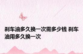 刹车油多久换一次需多少钱 刹车油用多久换一次