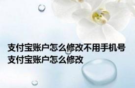 支付宝账户怎么修改不用手机号 支付宝账户怎么修改
