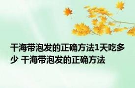 干海带泡发的正确方法1天吃多少 干海带泡发的正确方法