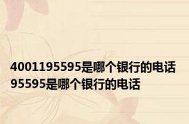 4001195595是哪个银行的电话 95595是哪个银行的电话 