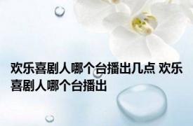 欢乐喜剧人哪个台播出几点 欢乐喜剧人哪个台播出