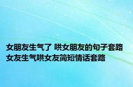 女朋友生气了 哄女朋友的句子套路 女友生气哄女友简短情话套路