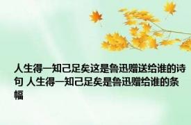 人生得一知己足矣这是鲁迅赠送给谁的诗句 人生得一知己足矣是鲁迅赠给谁的条幅 