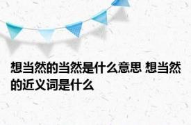 想当然的当然是什么意思 想当然的近义词是什么