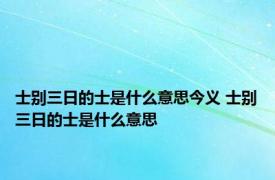 士别三日的士是什么意思今义 士别三日的士是什么意思 
