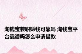 淘钱宝兼职赚钱可靠吗 淘钱宝平台靠谱吗怎么申请借款