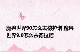 魔兽世界90怎么去德拉诺 魔兽世界9.0怎么去德拉诺