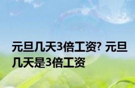 元旦几天3倍工资? 元旦几天是3倍工资