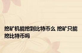 挖矿机能挖到比特币么 挖矿只能挖比特币吗 
