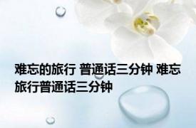 难忘的旅行 普通话三分钟 难忘旅行普通话三分钟 