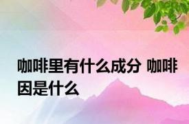 咖啡里有什么成分 咖啡因是什么