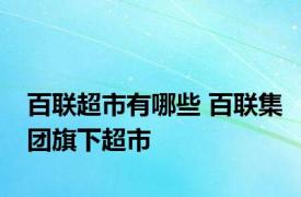 百联超市有哪些 百联集团旗下超市 